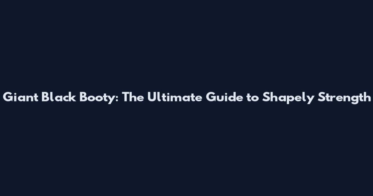 Giant Black Booty: The Ultimate Guide to Shapely Strength