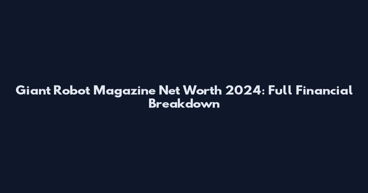 Giant Robot Magazine Net Worth 2024: Full Financial Breakdown