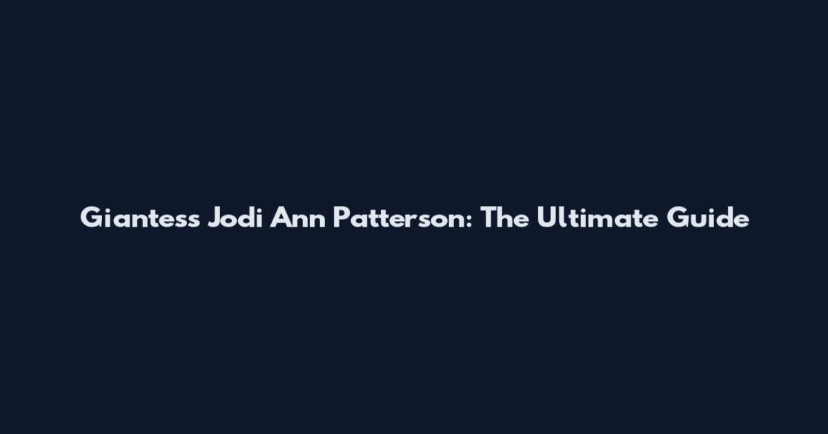 Giantess Jodi Ann Patterson: The Ultimate Guide