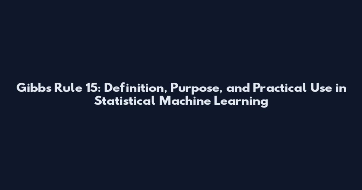 Gibbs Rule 15: Definition, Purpose, and Practical Use in Statistical Machine Learning