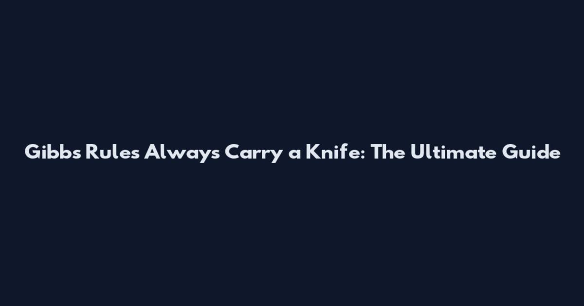 Gibbs Rules Always Carry a Knife: The Ultimate Guide