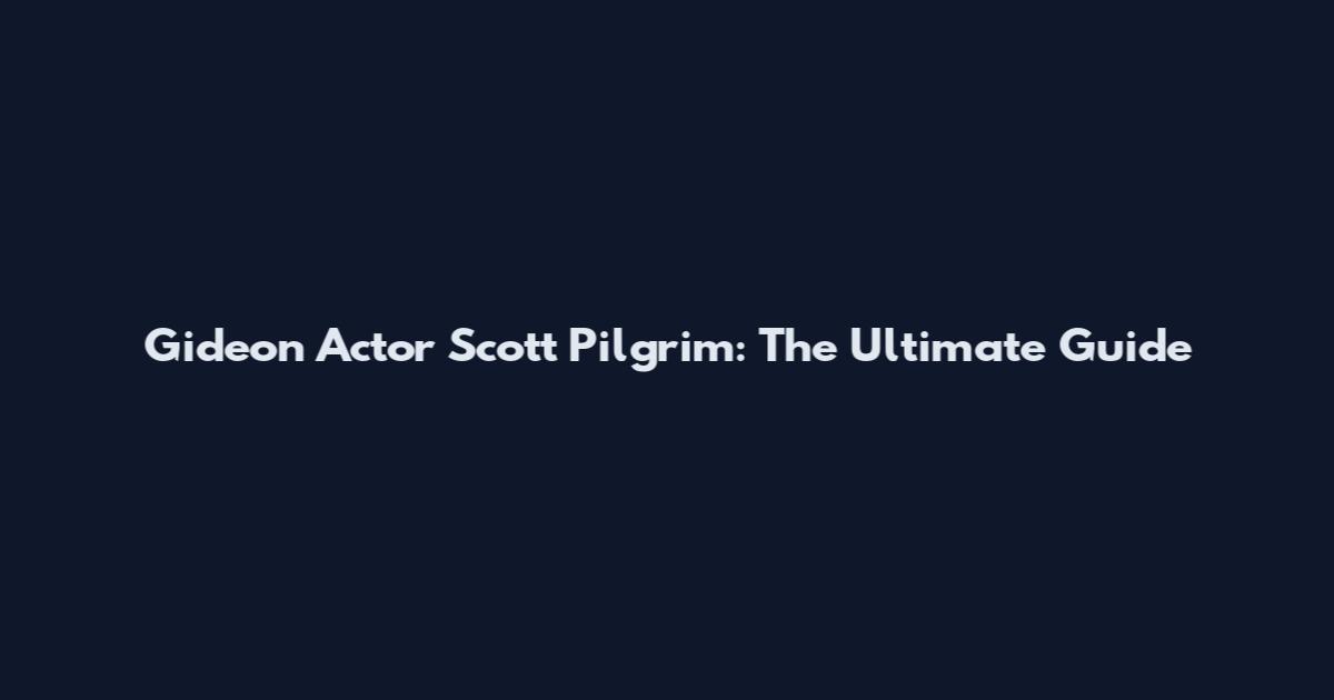 Gideon Actor Scott Pilgrim: The Ultimate Guide