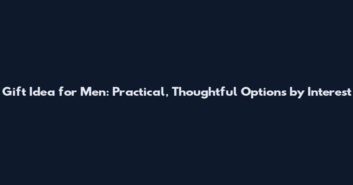 Gift Idea for Men: Practical, Thoughtful Options by Interest