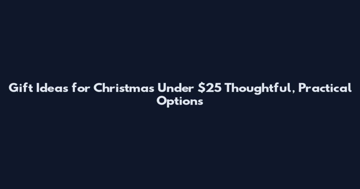 Gift Ideas for Christmas Under $25 Thoughtful, Practical Options