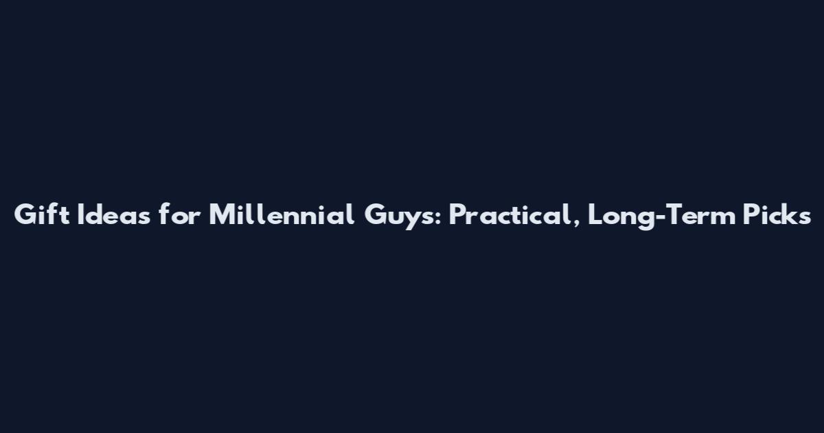 Gift Ideas for Millennial Guys: Practical, Long-Term Picks