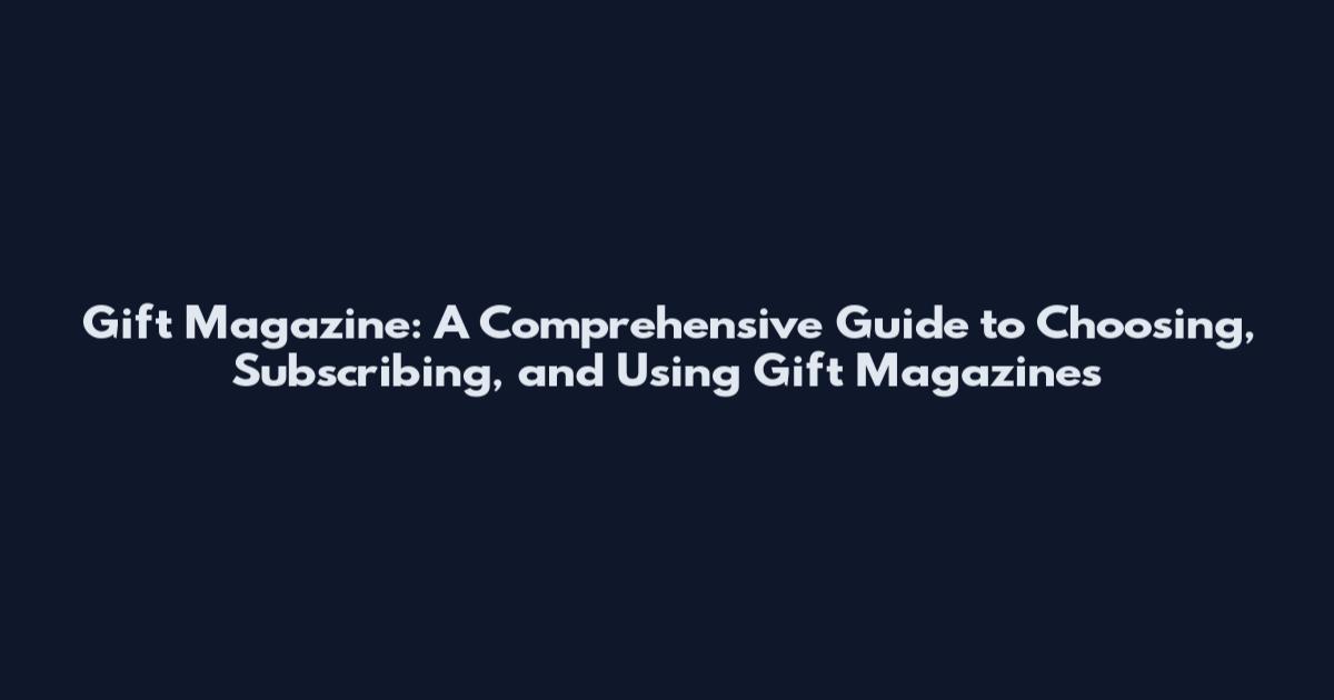 Gift Magazine: A Comprehensive Guide to Choosing, Subscribing, and Using Gift Magazines