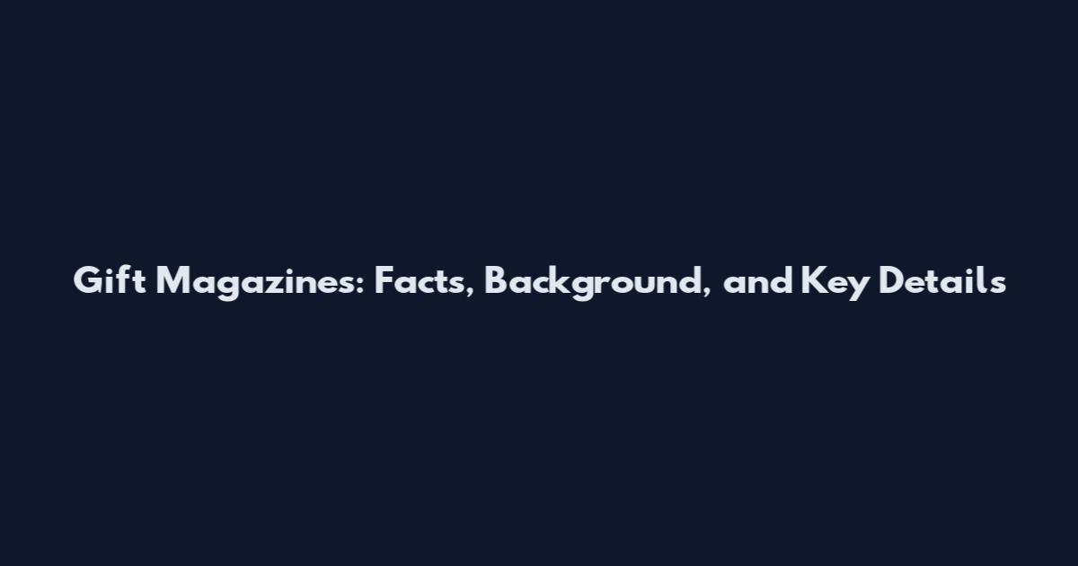 Gift Magazines: Facts, Background, and Key Details
