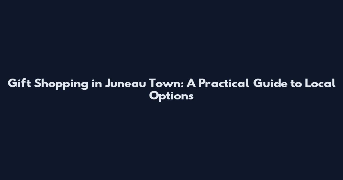 Gift Shopping in Juneau Town: A Practical Guide to Local Options