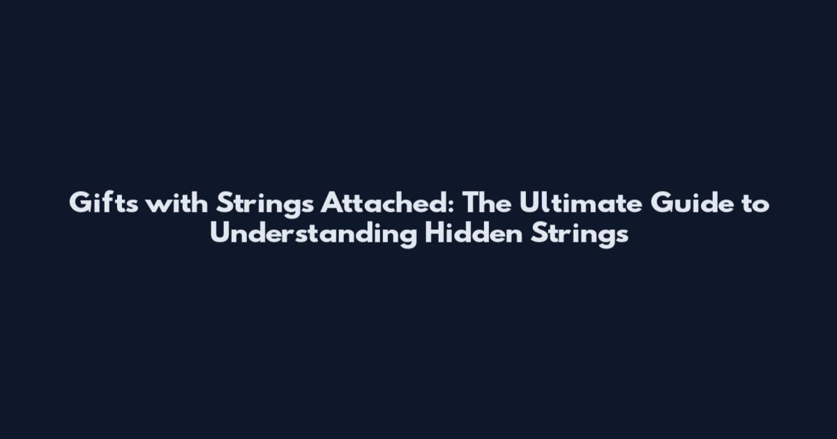 Gifts with Strings Attached: The Ultimate Guide to Understanding Hidden Strings
