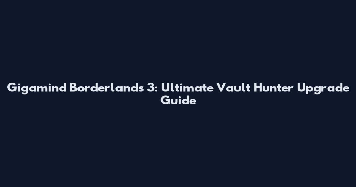 Gigamind Borderlands 3: Ultimate Vault Hunter Upgrade Guide