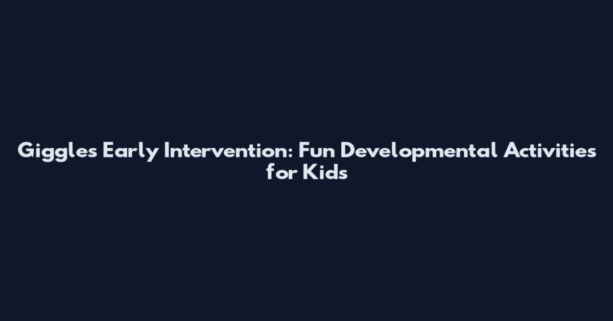 Giggles Early Intervention: Fun Developmental Activities for Kids