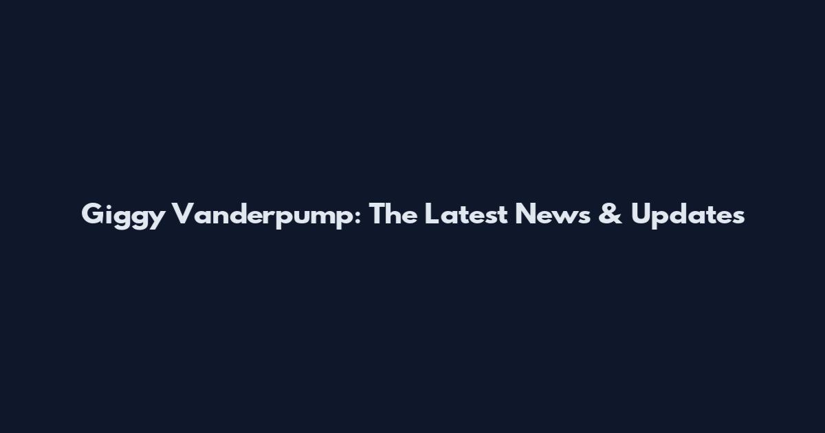 Giggy Vanderpump: The Latest News & Updates