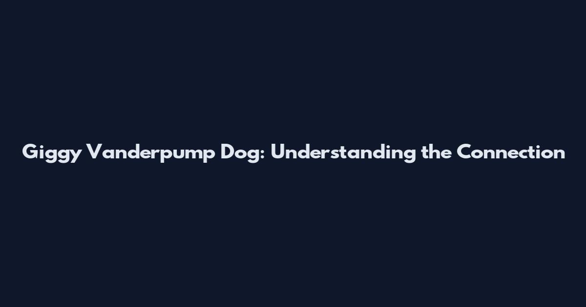 Giggy Vanderpump Dog: Understanding the Connection