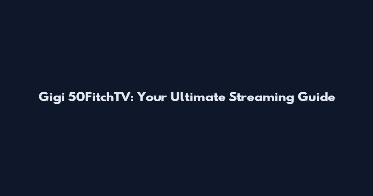 Gigi 50FitchTV: Your Ultimate Streaming Guide