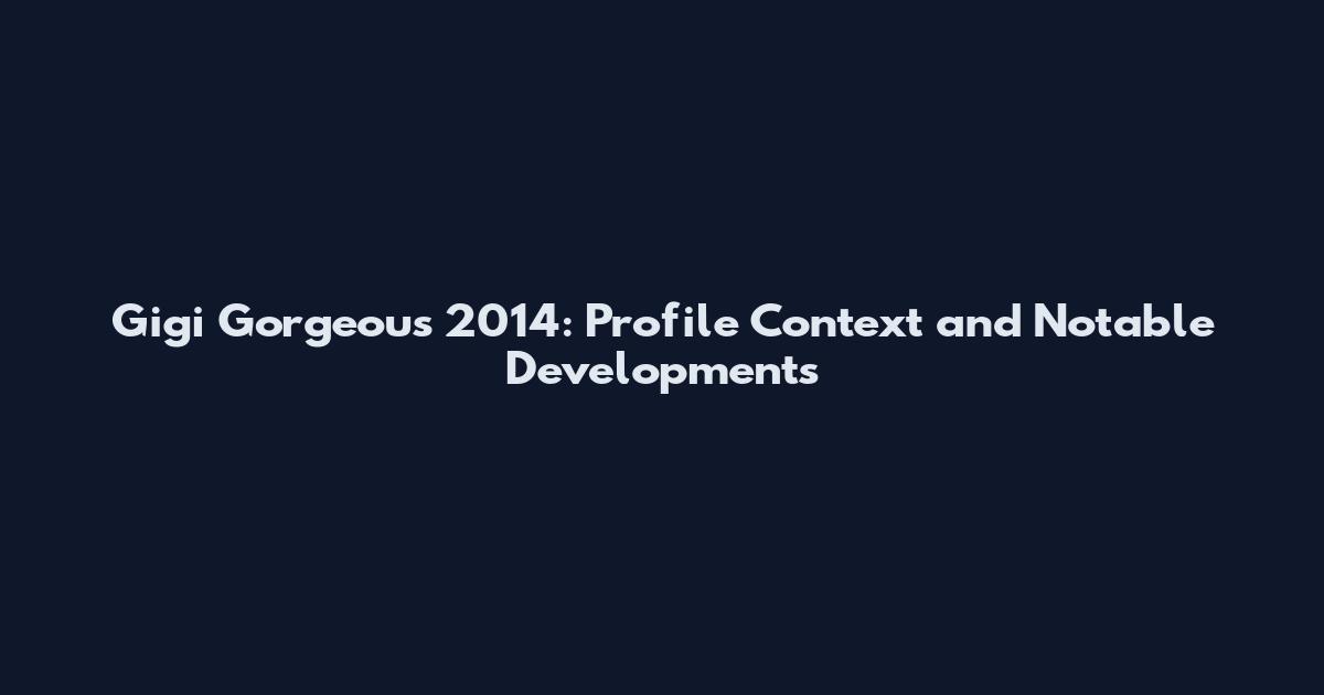 Gigi Gorgeous 2014: Profile Context and Notable Developments