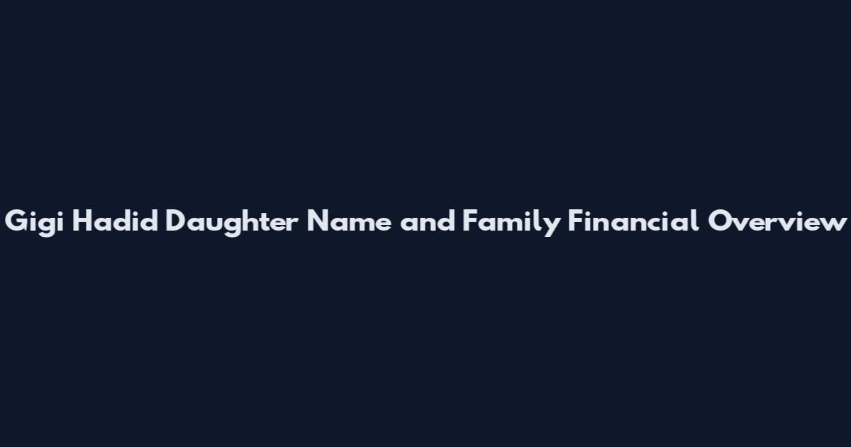 Gigi Hadid Daughter Name and Family Financial Overview