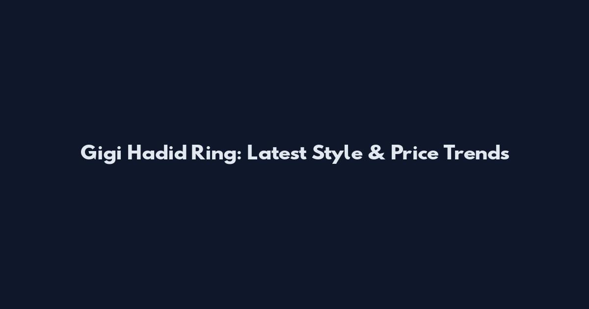 Gigi Hadid Ring: Latest Style & Price Trends