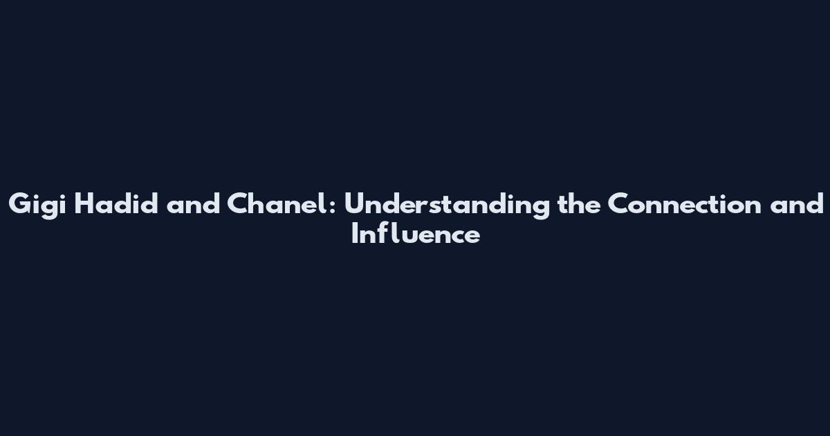 Gigi Hadid and Chanel: Understanding the Connection and Influence
