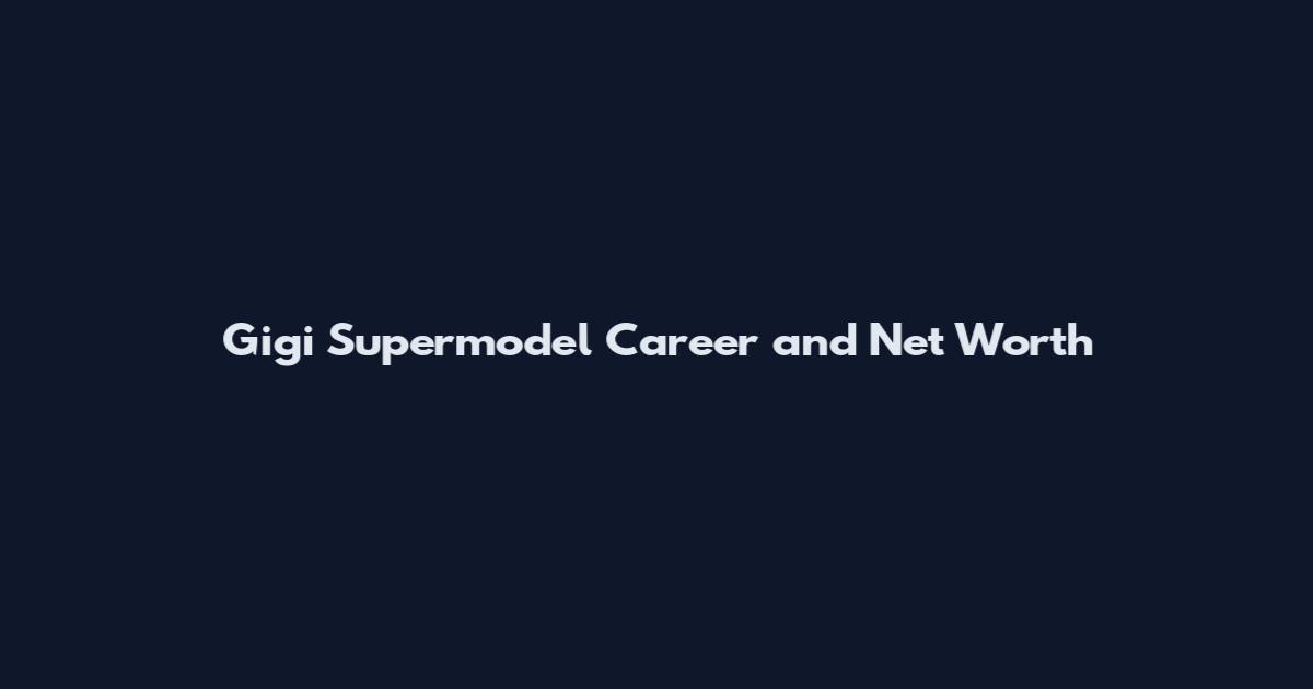 Gigi Supermodel Career and Net Worth