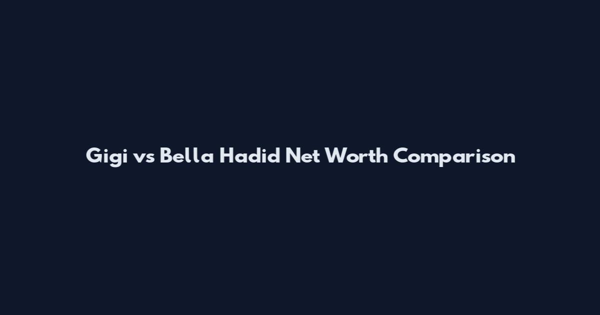 Gigi vs Bella Hadid Net Worth Comparison