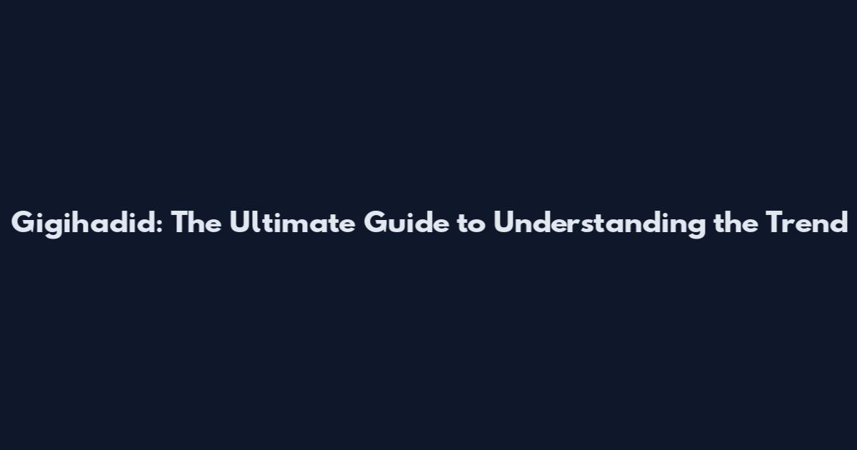 Gigihadid: The Ultimate Guide to Understanding the Trend