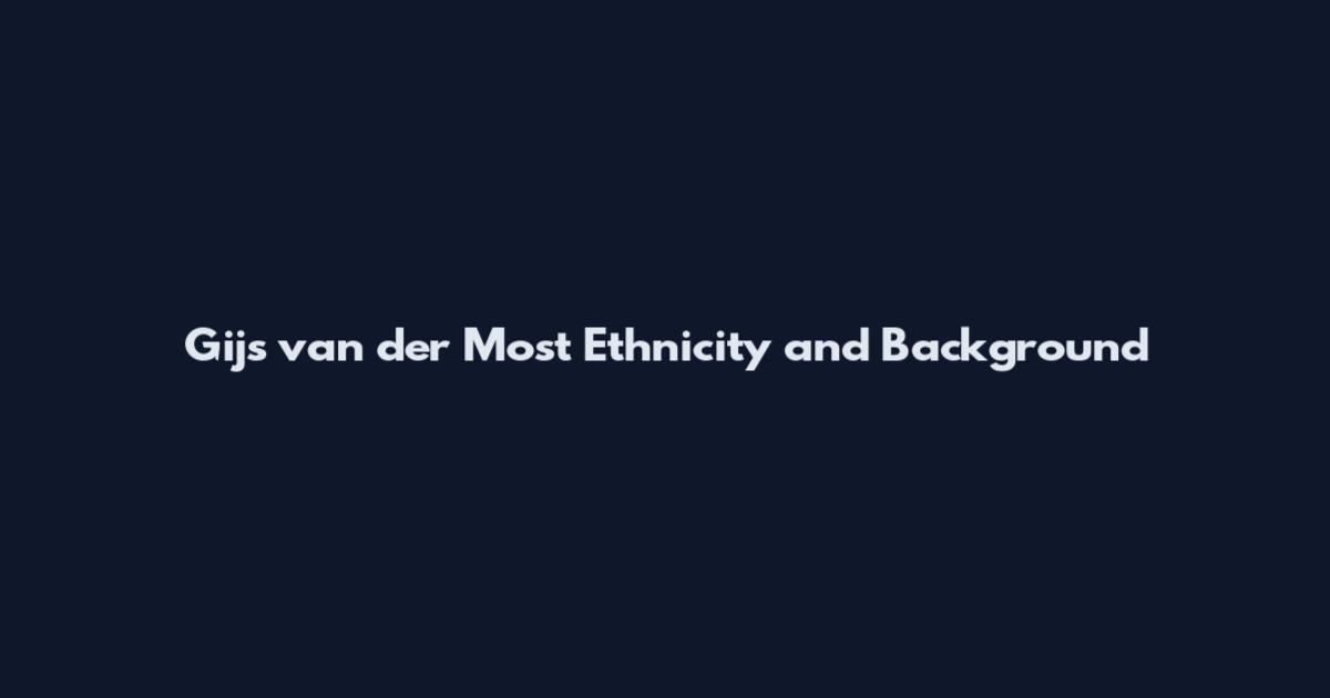 Gijs van der Most Ethnicity and Background