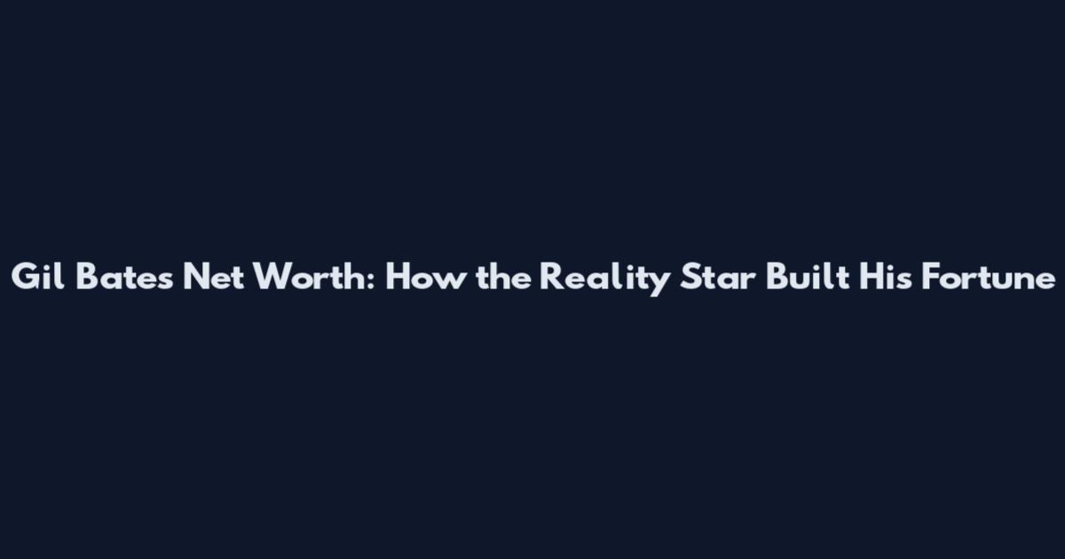 Gil Bates Net Worth: How the Reality Star Built His Fortune