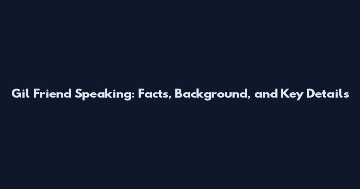 Gil Friend Speaking: Facts, Background, and Key Details