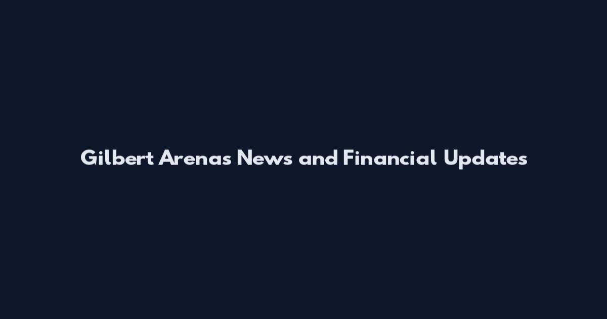 Gilbert Arenas News and Financial Updates