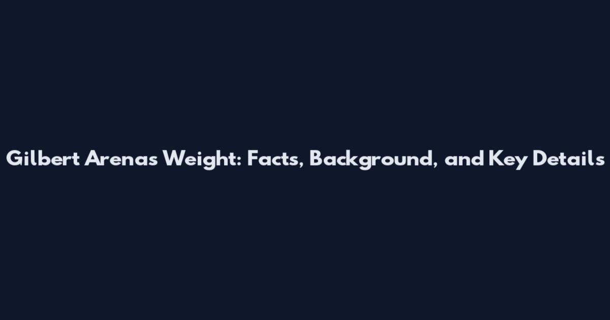 Gilbert Arenas Weight: Facts, Background, and Key Details