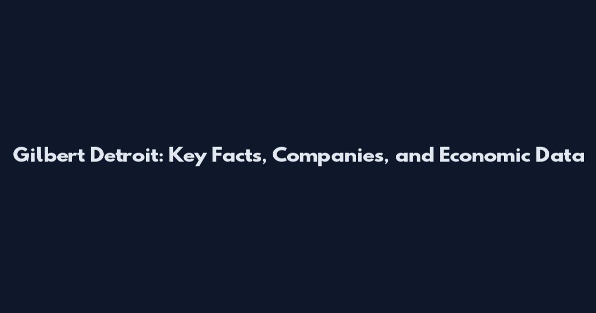 Gilbert Detroit: Key Facts, Companies, and Economic Data