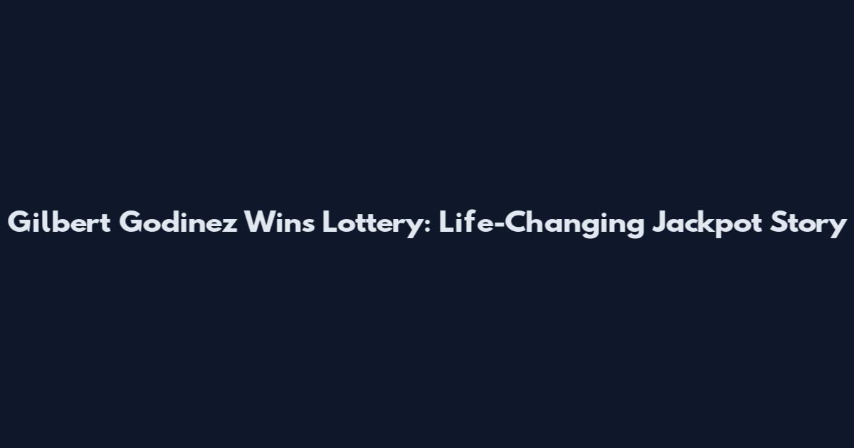 Gilbert Godinez Wins Lottery: Life-Changing Jackpot Story
