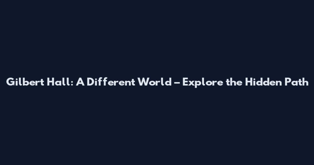 Gilbert Hall: A Different World – Explore the Hidden Path