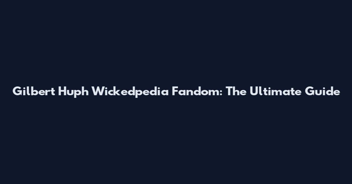 Gilbert Huph Wickedpedia Fandom: The Ultimate Guide