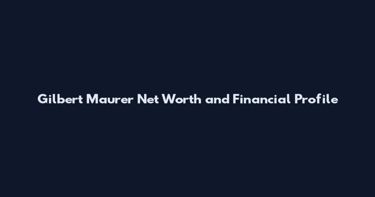 Gilbert Maurer Net Worth and Financial Profile