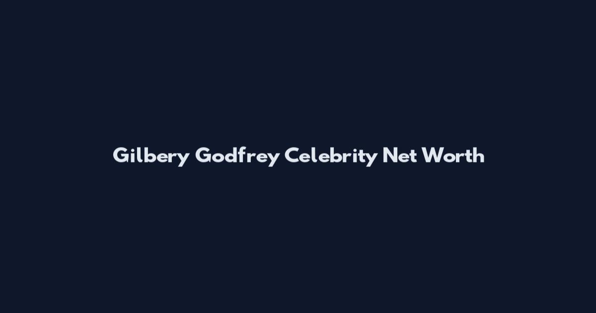 Gilbery Godfrey Celebrity Net Worth