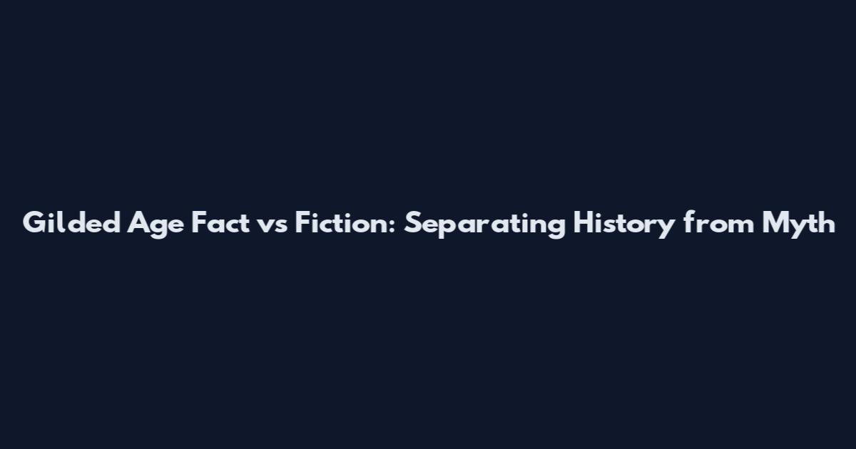 Gilded Age Fact vs Fiction: Separating History from Myth