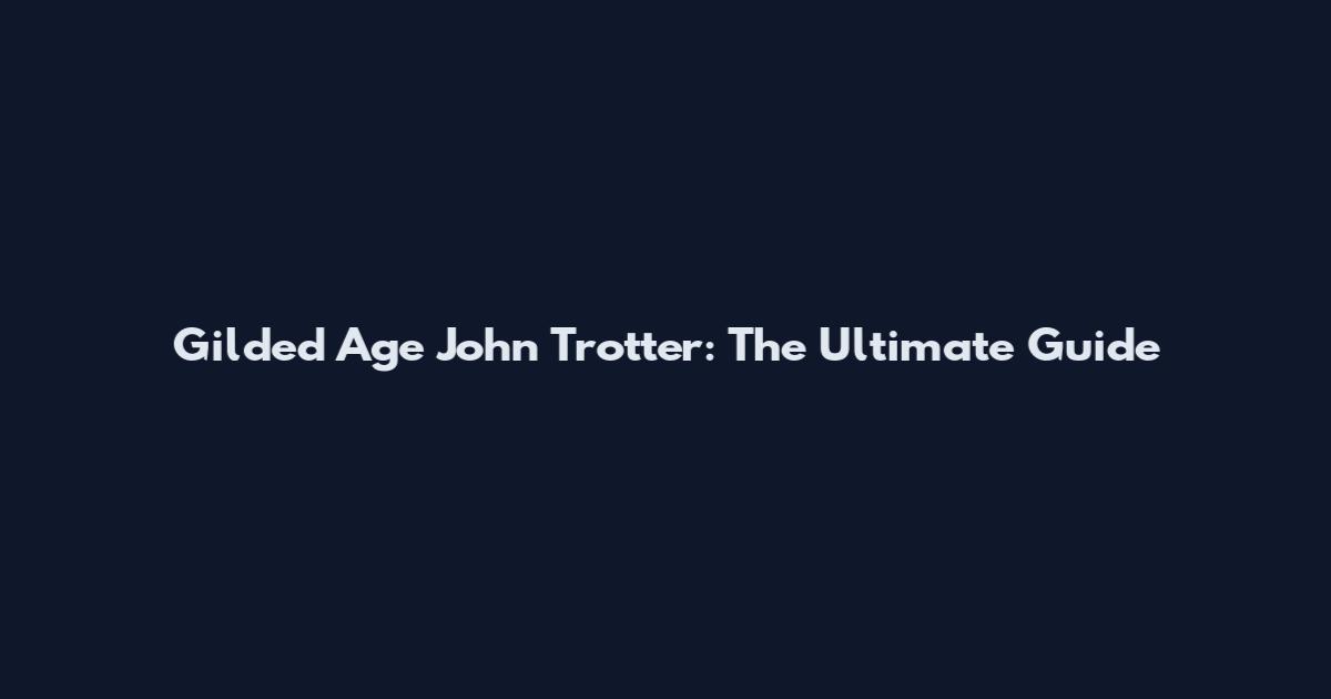 Gilded Age John Trotter: The Ultimate Guide