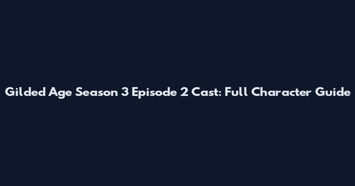 Gilded Age Season 3 Episode 2 Cast: Full Character Guide