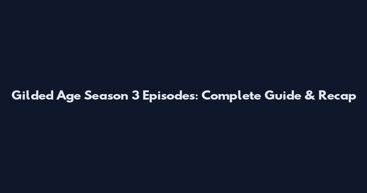 Gilded Age Season 3 Episodes: Complete Guide & Recap