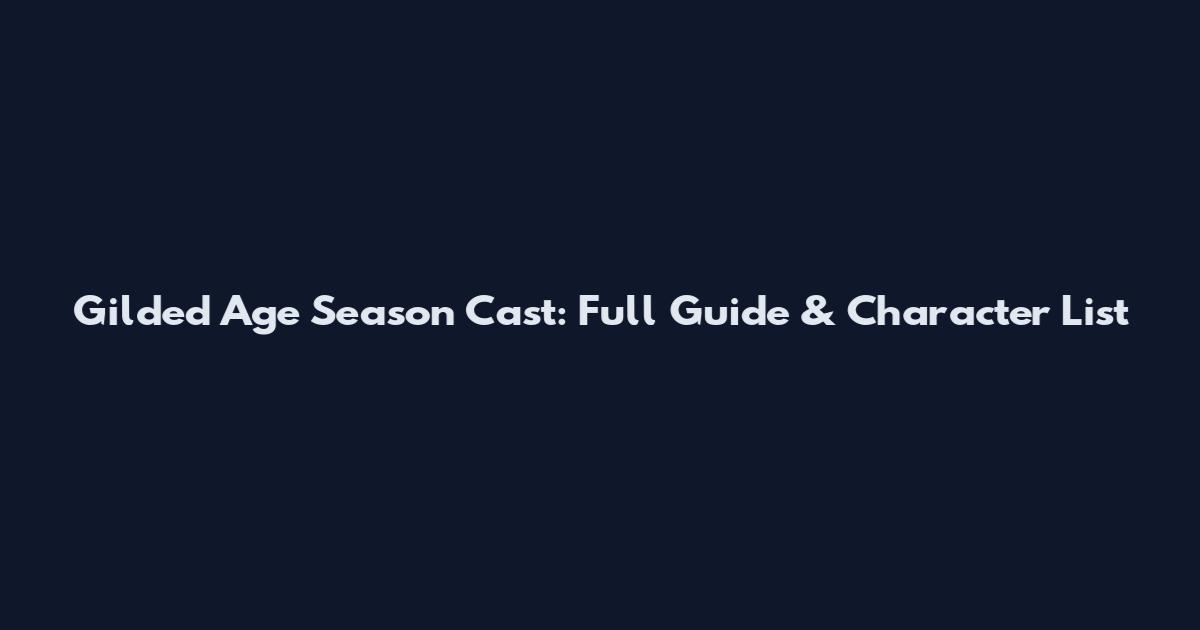 Gilded Age Season Cast: Full Guide & Character List