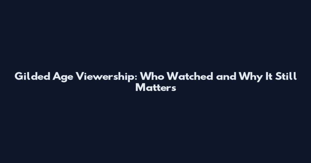 Gilded Age Viewership: Who Watched and Why It Still Matters