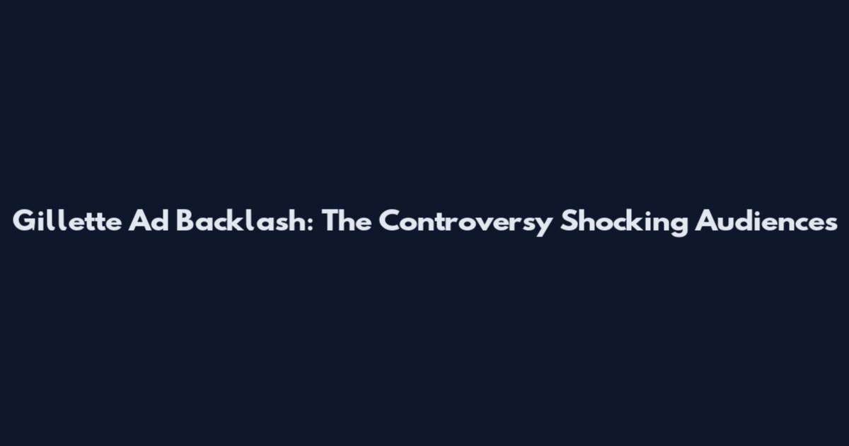 Gillette Ad Backlash: The Controversy Shocking Audiences