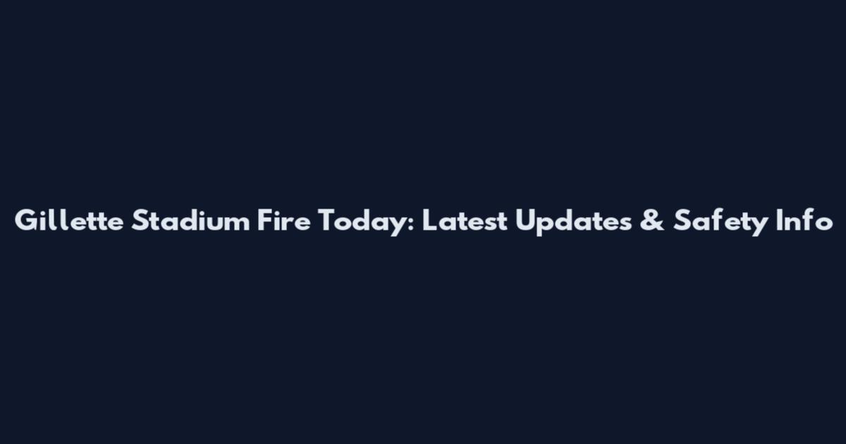 Gillette Stadium Fire Today: Latest Updates & Safety Info