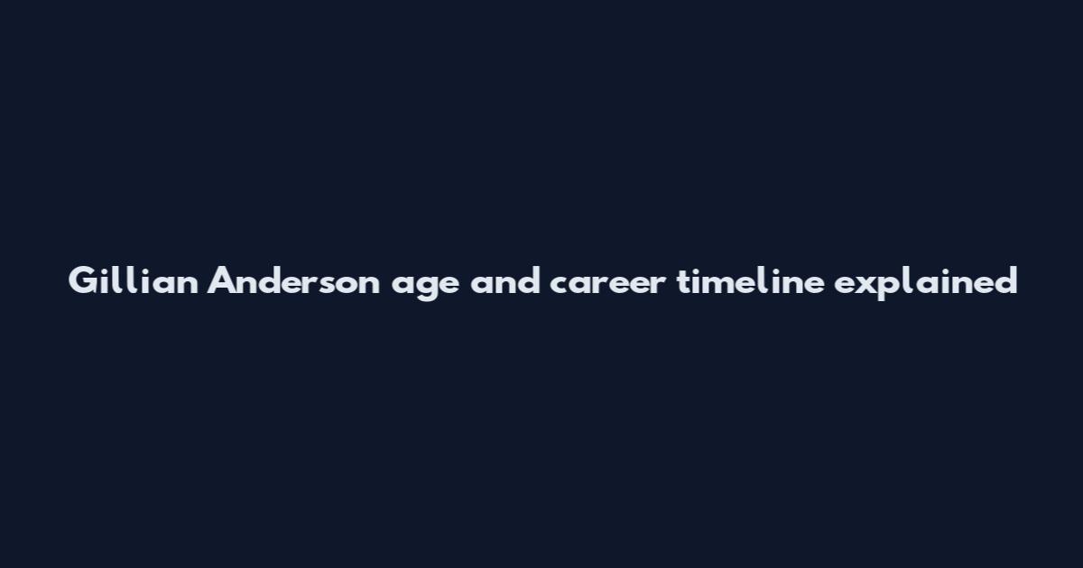 Gillian Anderson age and career timeline explained