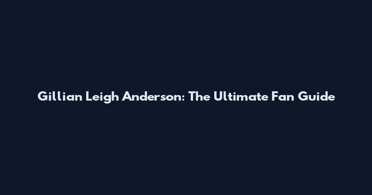 Gillian Leigh Anderson: The Ultimate Fan Guide