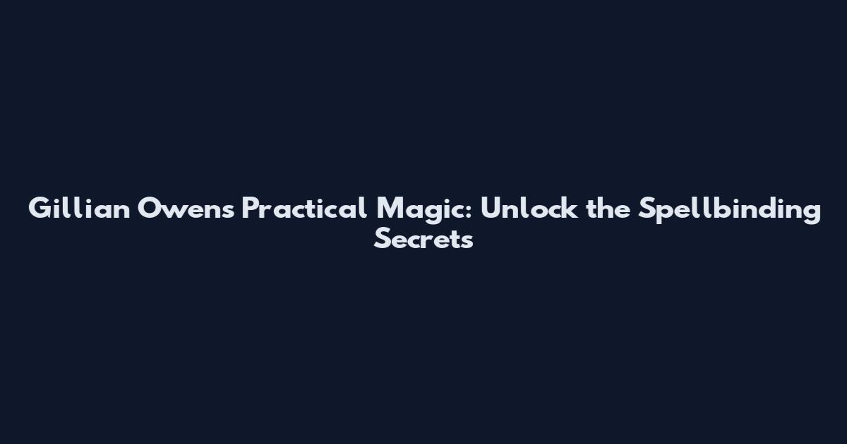 Gillian Owens Practical Magic: Unlock the Spellbinding Secrets
