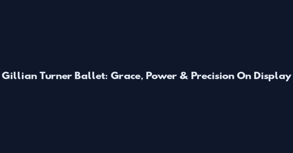 Gillian Turner Ballet: Grace, Power & Precision On Display