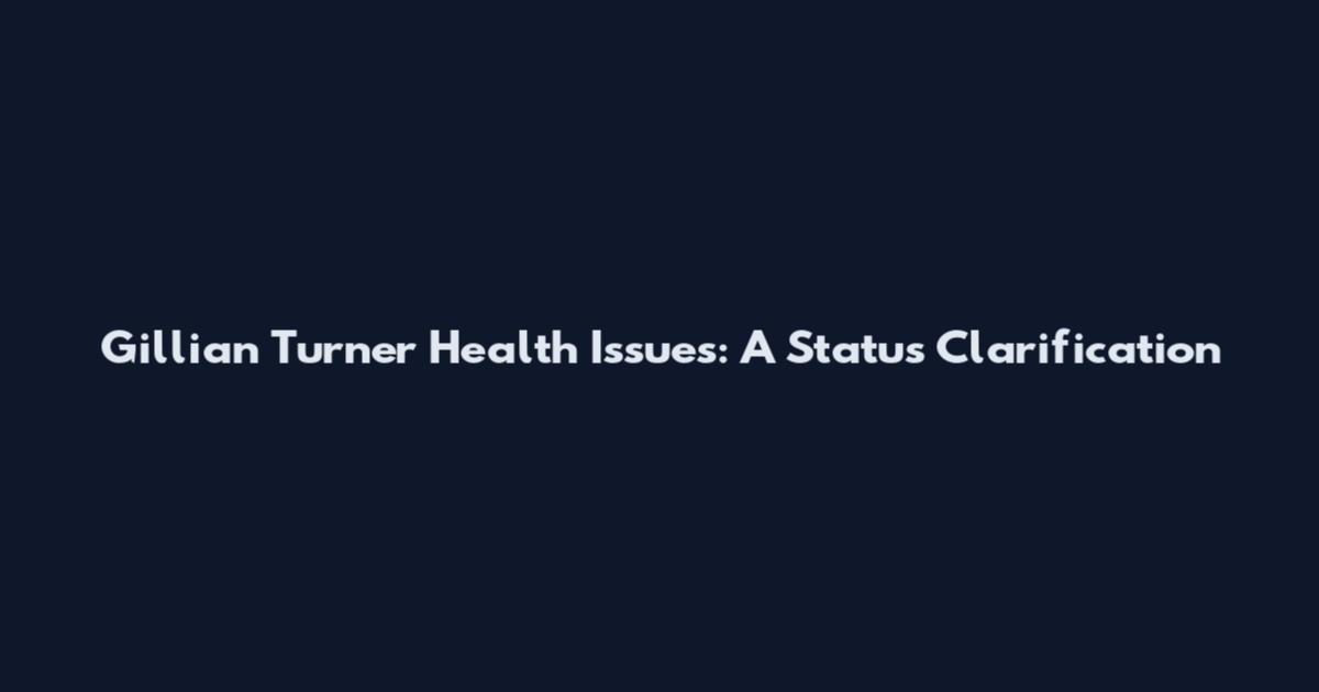 Gillian Turner Health Issues: A Status Clarification