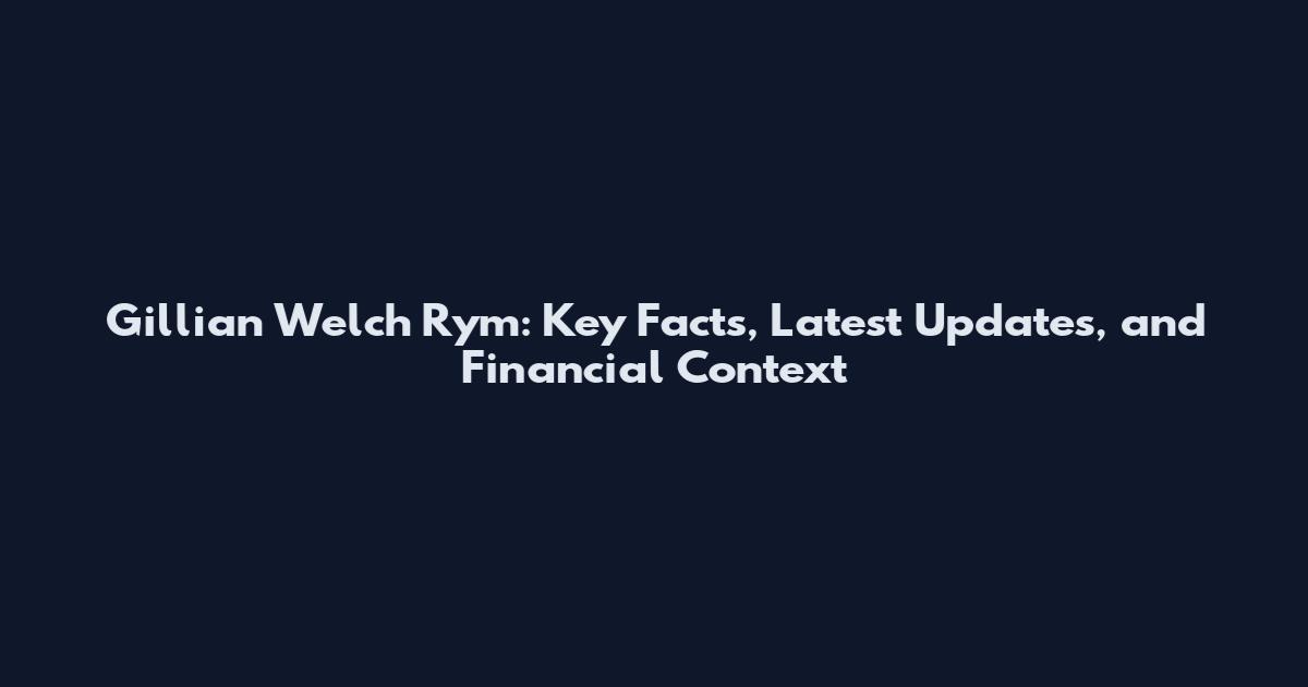 Gillian Welch Rym: Key Facts, Latest Updates, and Financial Context